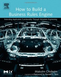 cover of the book How to Build a Business Rules Engine: Extending Application Functionality through Metadata Engineering (The Morgan Kaufmann Series in Data Management Systems)