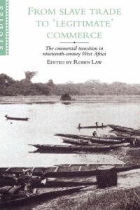 cover of the book From slave trade to ‘legitimate’ commerce: The commercial transition in nineteenth-century West Africa | Papers from a conference of the Centre of Commonwealth Studies, University of Stirling