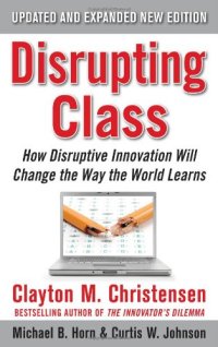 cover of the book Disrupting Class, Expanded Second Edition: How Disruptive Innovation Will Change the Way the World Learns