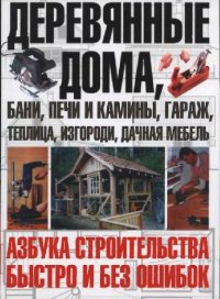 cover of the book Деревянные дома, бани, печи и камины, гараж, теплица, изгороди, дачная мебель. Азбука строительства быстро и без ошибок