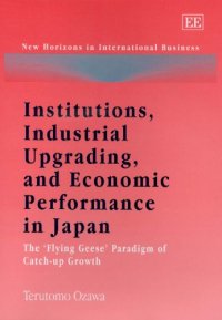 cover of the book Institutions, Industrial Upgrading, And Economic Performance in Japan: The 'Flying-Geese' Paradigm of Catch-Up Growth (New Horizons in International Business)