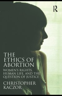 cover of the book The Ethics of Abortion: Women's Rights, Human Life, and the Question of Justice (Routledge Annals of Bioethics)