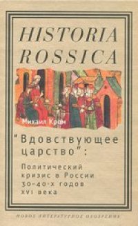 cover of the book ''Вдовствующее царство''. Политический кризис в России 30-40-х годов XVI века