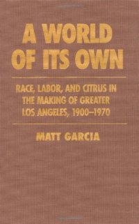 cover of the book A World of Its Own: Race, Labor, and Citrus in the Making of Greater Los Angeles, 1900-1970