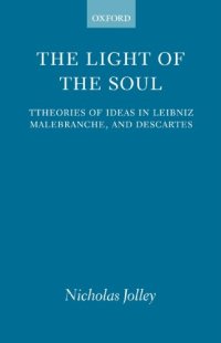 cover of the book The Light of the Soul: Theories of Ideas in Leibniz, Malebranche, and Descartes