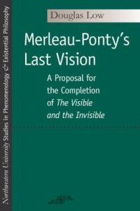 cover of the book Merleau-Ponty's Last Vision: A Proposal for the Completion of ''The Visible and the Invisible'' (SPEP)