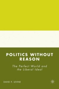 cover of the book Politics without Reason: The Perfect World and the Liberal Ideal