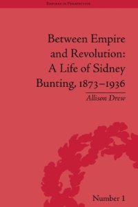 cover of the book Between Empire and Revolution: A Life of Sidney Bunting, 1873-1936 (Empires in Perspective)