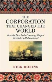 cover of the book The Corporation that Changed the World: How the East India Company Shaped the Modern Multinational