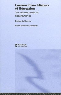 cover of the book Lessons from History of Education: The Collected Works of Richard Aldrich (The World Library Educationalists Series)