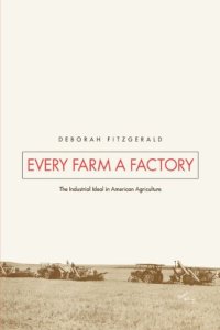 cover of the book Every Farm a Factory: The Industrial Ideal in American Agriculture (Yale Agrarian Studies)