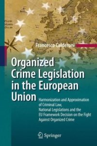 cover of the book Organized Crime Legislation in the European Union: Harmonization and Approximation of Criminal Law, National Legislations and the EU Framework Decision on the Fight Against Organized Crime