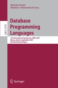 cover of the book Database Programming Languages: 11th International Symposium, DBPL 2007, Vienna, Austria, September 23-24, 2007, Revised Selected Papers