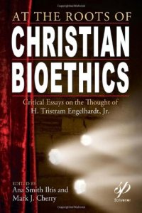 cover of the book At the Roots of Christian Bioethics: Critical Essays on the Thought of H. Tristram Engelhardt, Jr