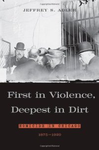 cover of the book First in Violence, Deepest in Dirt: Homicide in Chicago, 1875 - 1920