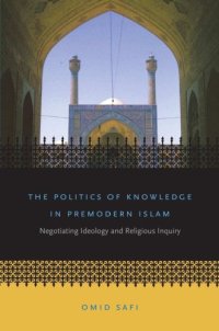 cover of the book The Politics of Knowledge in Premodern Islam: Negotiating Ideology and Religious Inquiry (Islamic Civilization and Muslim Networks)