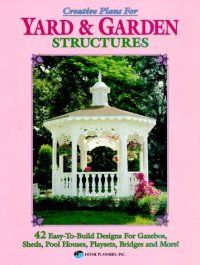 cover of the book Creative Plans for Yard and Garden Structures: 42 Easy-To-Build Designs for Gazebos, Sheds, Pool Houses, Playsets, Bridges and More!