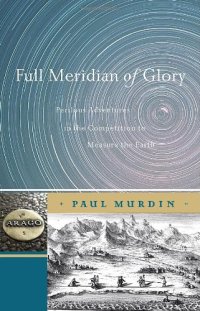 cover of the book Full Meridian of Glory: Perilous Adventures in the Competition to Measure the Earth