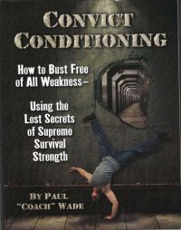 cover of the book Convict Conditioning: How to Bust Free of All Weakness - Using the Lost Secrets of Supreme Survival Strength