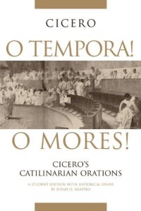 cover of the book O Tempora! O Mores!: Cicero's Catilinarian Orations, A Student Edition with Historical Essays