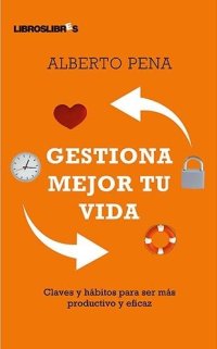 cover of the book Gestiona Mejor Tu Vida: Claves y hábitos para ser más productivo y eficaz (Spanish Edition)