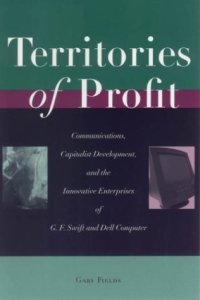 cover of the book Territories of Profit: Communications, Capitalist Development, and the Innovative Enterprises of G. F. Swift and Dell Computer (Innovation and Technology in the World Economy)