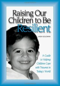 cover of the book Raising Our Children to be Resilient: A Guide to Helping Children Cope with Trauma in Today's World