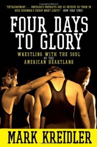 cover of the book Four Days to Glory: Wrestling with the Soul of the American Heartland