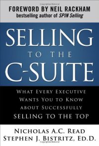 cover of the book Selling to the C-Suite:  What Every Executive Wants You to Know About Successfully Selling to the Top