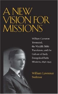 cover of the book A New Vision for Missions: William Cameron Townsend, The Wycliffe Bible Translators, and the Culture of Early Evangelical Faith Missions, 1917-1945 (Religion and American Culture)