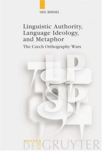 cover of the book Linguistic Authority, Language Ideology, and Metaphor: The Czech Orthography Wars (Language, Power and Social Process 17) (Language, Power and Social Process)