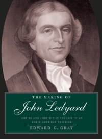 cover of the book The Making of John Ledyard: Empire and Ambition in the Life of an Early American Traveler