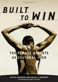 cover of the book Built to Win: The Female Athlete As Cultural Icon (Sport and Culture Series, V. 5)