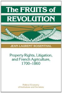 cover of the book The Fruits of Revolution: Property Rights, Litigation and French Agriculture, 1700-1860 (Political Economy of Institutions and Decisions)