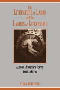 cover of the book The Literature of Labor and the Labors of Literature: Allegory in Nineteenth-Century American Fiction