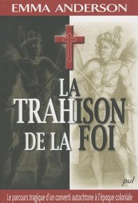 cover of the book La trahison de la foi : Le parcours tragique d'un converti autochtone à l'époque coloniale