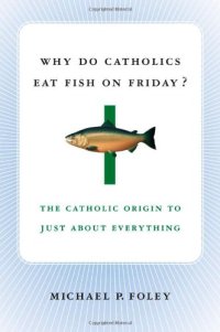 cover of the book Why Do Catholics Eat Fish on Friday?: The Catholic Origin to Just About Everything