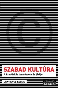 cover of the book Szabad kultúra - A kreativitás természete és jövője   Free Culture: How Big Media Uses Technology and the Law to Lock Down Culture and Control Creativity