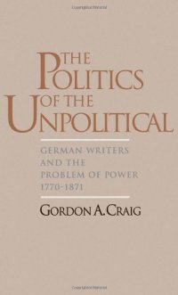 cover of the book The Politics of the Unpolitical: German Writers and the Problem of Power, 1770-1871