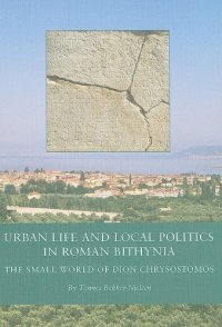 cover of the book Urban Life and Local Politics in Roman Bithynia: The Small World of Dion Chrysostomos (Black Sea Studies 7)