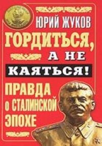 cover of the book Гордиться, а не каяться! Правда о Сталинской эпохе