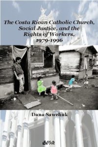 cover of the book The Costa Rican Catholic Church, Social Justice, and the Rights of Workers, 1979-1996