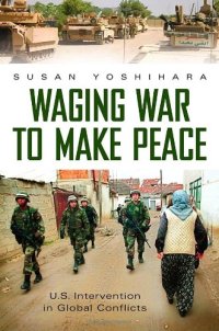 cover of the book Waging War to Make Peace: U.S. Intervention in Global Conflicts