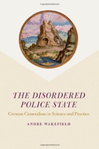 cover of the book The Disordered Police State: German Cameralism as Science and Practice