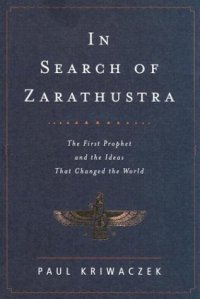 cover of the book In Search of Zarathustra: The First Prophet and the Ideas That Changed the World