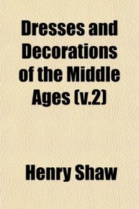 cover of the book Dresses and Decorations of the Middle Ages (v.2)