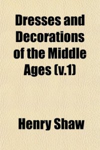 cover of the book Dresses and Decorations of the Middle Ages (v.1)