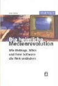 cover of the book Die heimliche Medienrevolution. Wie Weblogs, Wikis und freie Software die Welt verändern