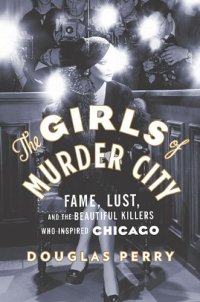 cover of the book The Girls of Murder City: Fame, Lust, and the Beautiful Killers who Inspired Chicago