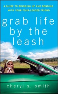 cover of the book Grab Life by the Leash: A Guide to Bringing Up and Bonding with Your Four-Legged Friend